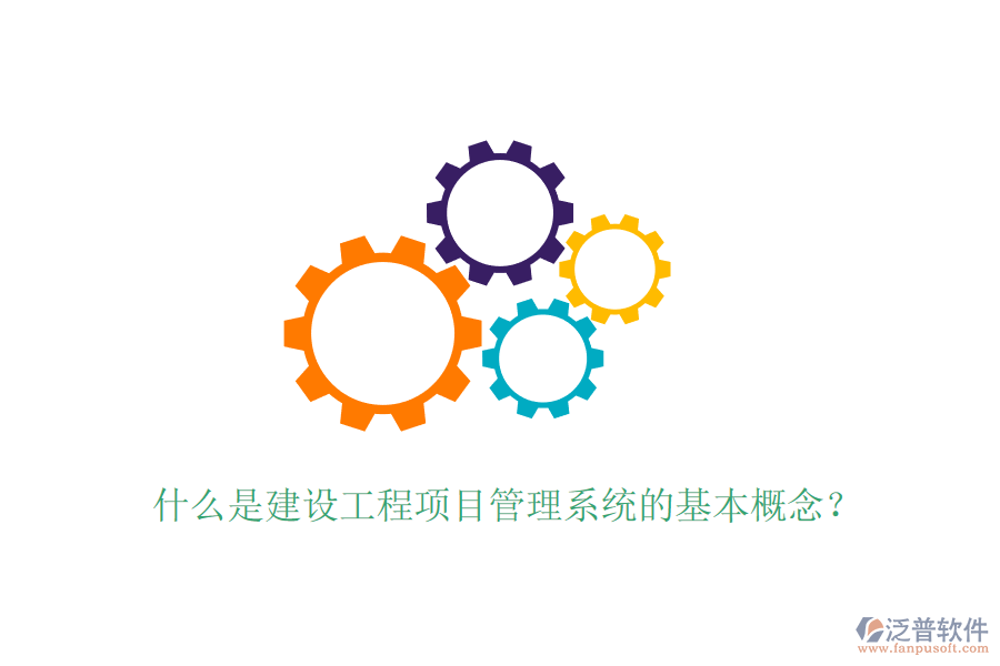 什么是建設(shè)工程項(xiàng)目管理系統(tǒng)的基本概念？