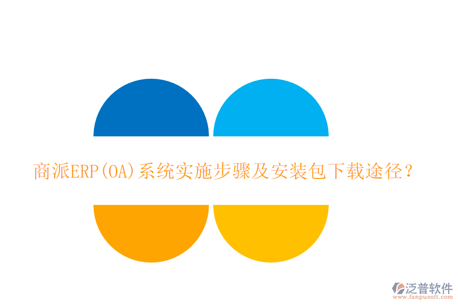 商派ERP(OA)系統(tǒng)實施步驟及安裝包下載途徑？