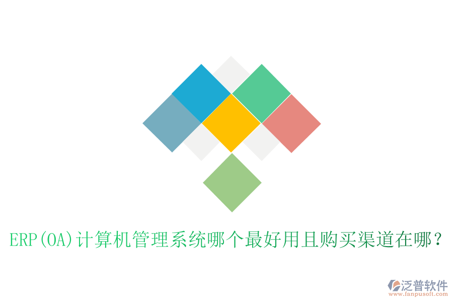 ERP(OA)計(jì)算機(jī)管理系統(tǒng)哪個(gè)最好用且購(gòu)買(mǎi)渠道在哪？