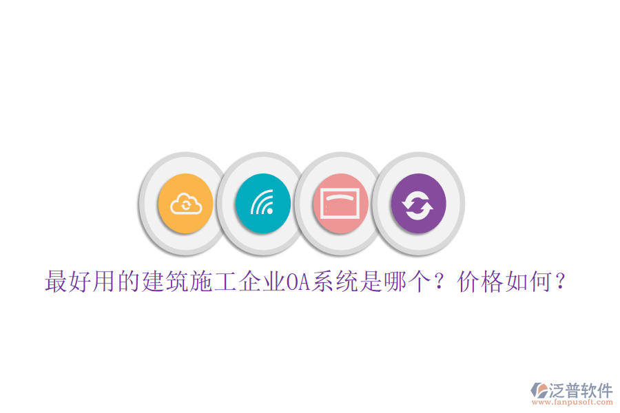 最好用的建筑施工企業(yè)OA系統(tǒng)是哪個(gè)？價(jià)格如何？