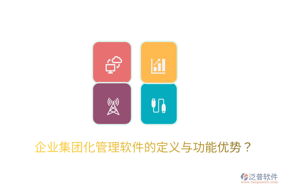  企業(yè)集團化管理軟件的定義與功能優(yōu)勢？