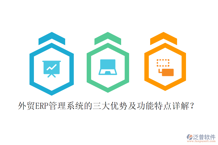 外貿(mào)ERP管理系統(tǒng)的三大優(yōu)勢及功能特點詳解？