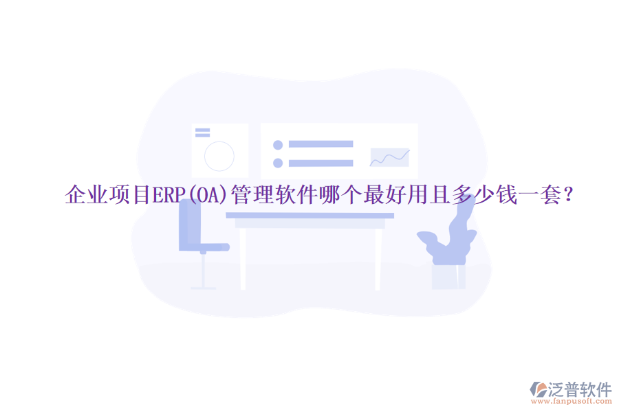 企業(yè)項目ERP(OA)管理軟件哪個最好用且多少錢一套？