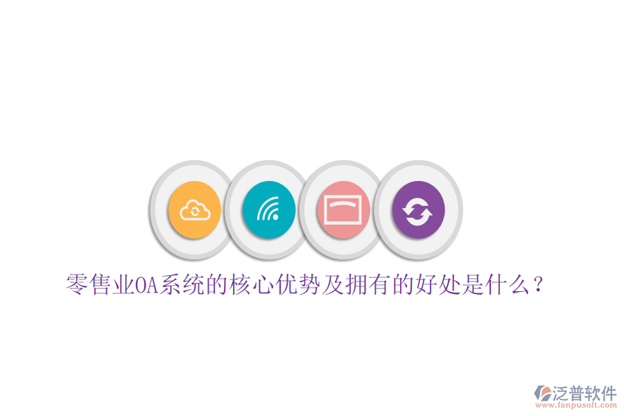  零售業(yè)OA系統(tǒng)的核心優(yōu)勢及擁有的好處是什么？