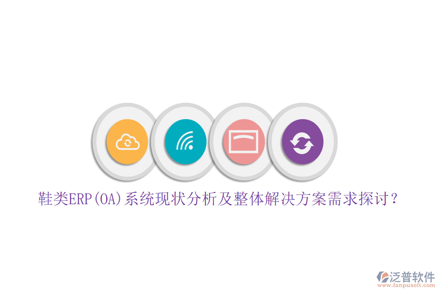 鞋類ERP(OA)系統(tǒng)現(xiàn)狀分析及整體解決方案需求探討？