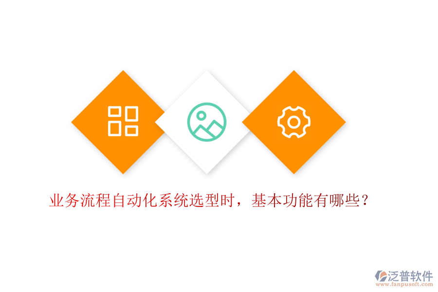 業(yè)務(wù)流程自動(dòng)化系統(tǒng)選型時(shí)，基本功能有哪些？