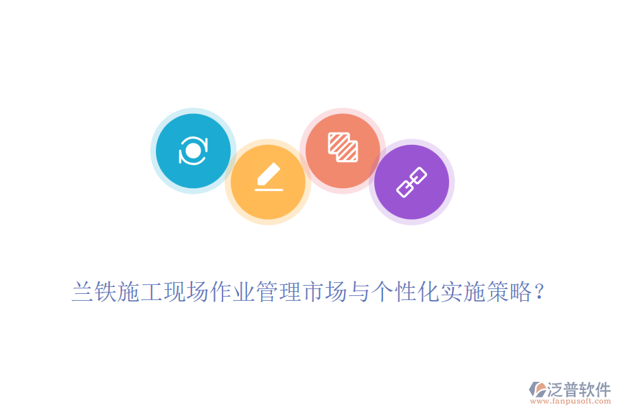 蘭鐵施工現(xiàn)場(chǎng)作業(yè)管理市場(chǎng)與個(gè)性化實(shí)施策略？