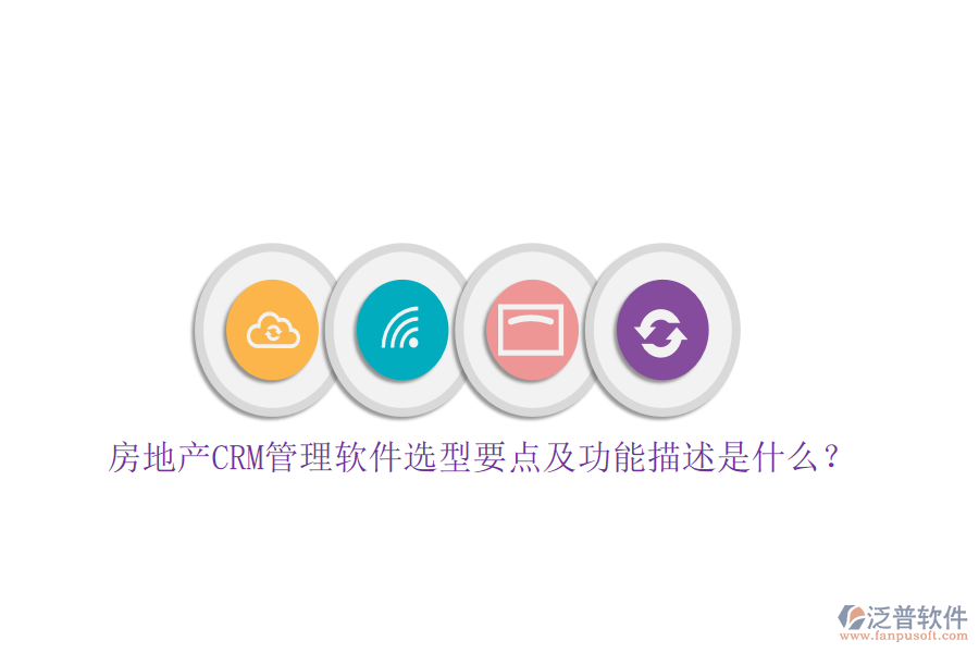 房地產(chǎn)CRM管理軟件選型要點(diǎn)及功能描述是什么？
