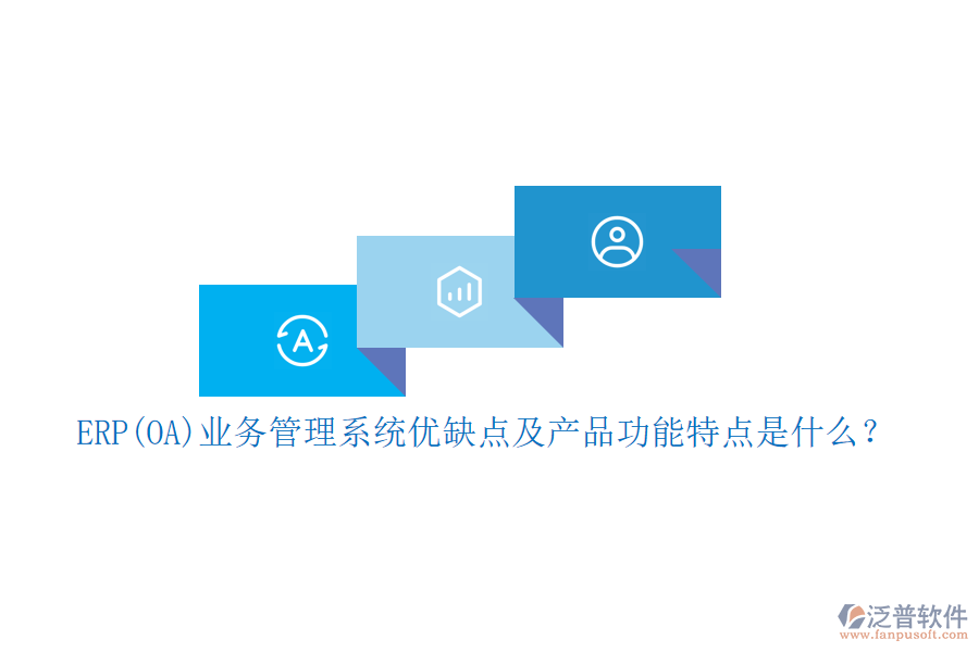 ERP(OA)業(yè)務(wù)管理系統(tǒng)優(yōu)缺點及產(chǎn)品功能特點是什么？