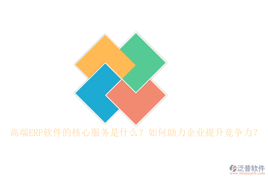 高端ERP軟件的核心服務(wù)是什么？如何助力企業(yè)提升競(jìng)爭(zhēng)力？
