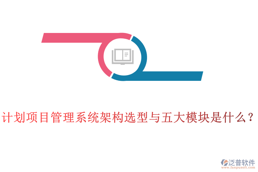 計(jì)劃項(xiàng)目管理系統(tǒng)架構(gòu)選型與五大模塊是什么？