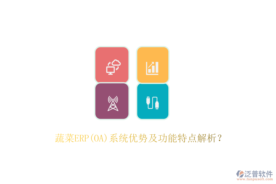 蔬菜ERP(OA)系統(tǒng)優(yōu)勢及功能特點(diǎn)解析？