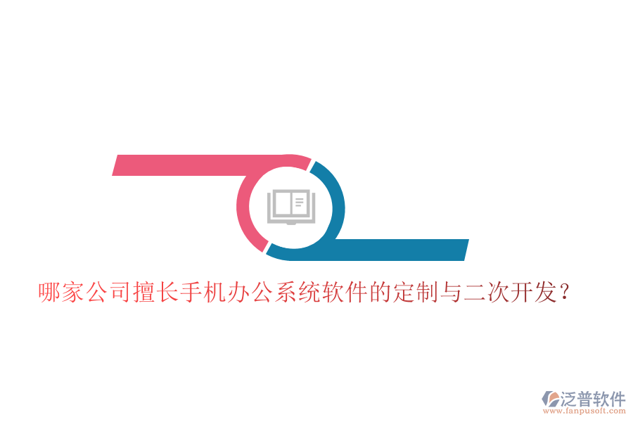  哪家公司擅長(zhǎng)手機(jī)辦公系統(tǒng)軟件的定制與二次開發(fā)？