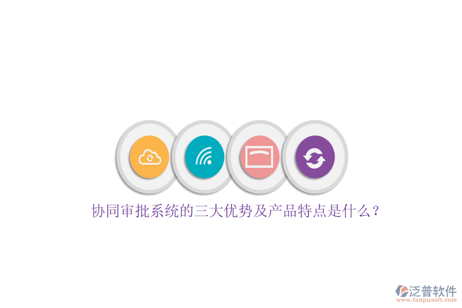 協(xié)同審批系統(tǒng)的三大優(yōu)勢及產(chǎn)品特點是什么？