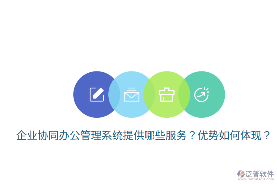 企業(yè)協(xié)同辦公管理系統(tǒng)提供哪些服務？優(yōu)勢如何體現(xiàn)？