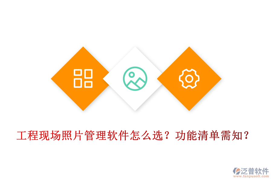 工程現(xiàn)場(chǎng)照片管理軟件怎么選？功能清單需知？