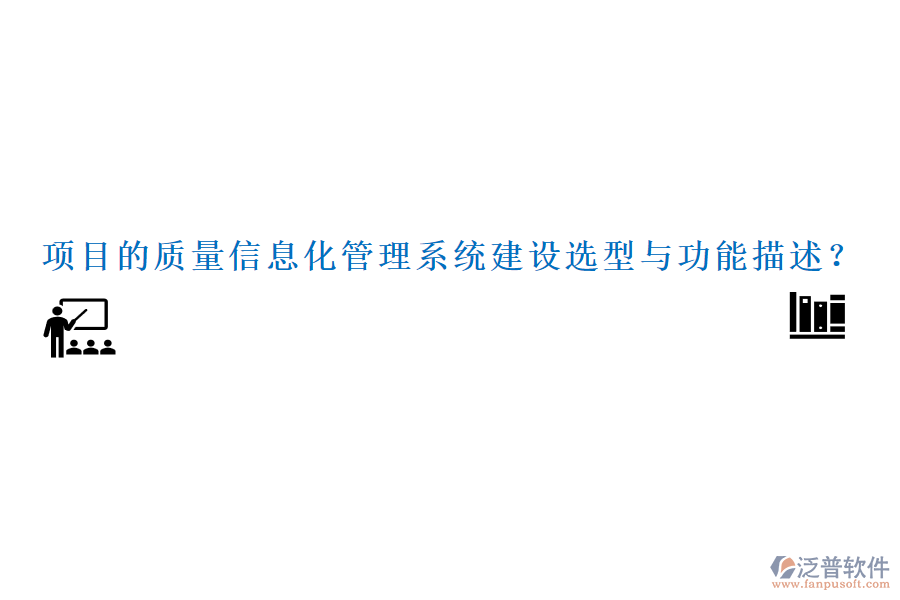 項(xiàng)目的質(zhì)量信息化管理系統(tǒng)建設(shè)選型與功能描述？