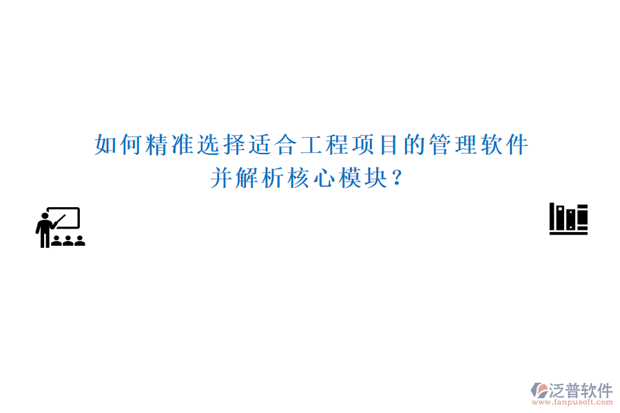 如何精準選擇適合工程項目的管理軟件，并解析核心模塊？