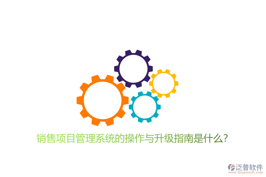 銷售項(xiàng)目管理系統(tǒng)的操作與升級指南是什么?