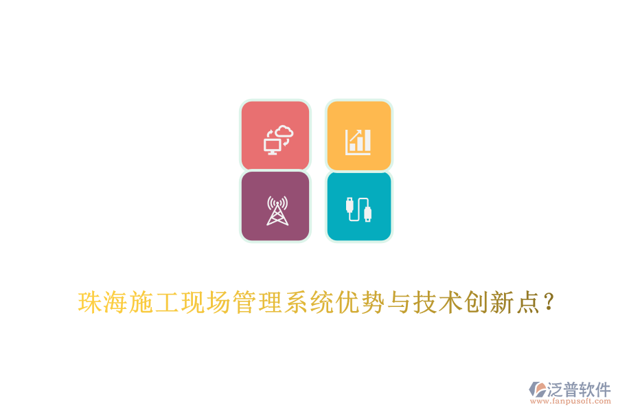 珠海施工現(xiàn)場管理系統(tǒng)優(yōu)勢與技術(shù)創(chuàng)新點？