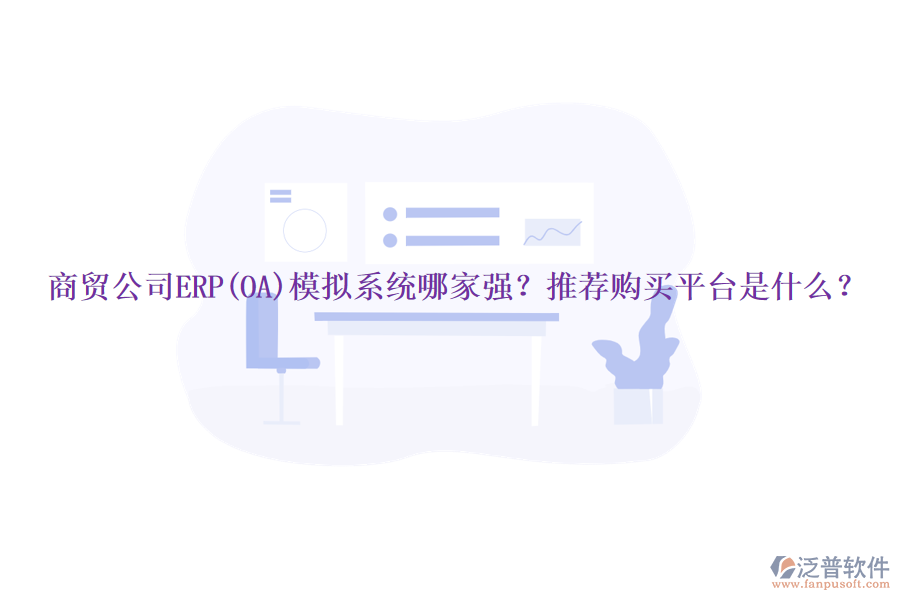 商貿(mào)公司ERP(OA)模擬系統(tǒng)哪家強(qiáng)？推薦購(gòu)買平臺(tái)是什么？
