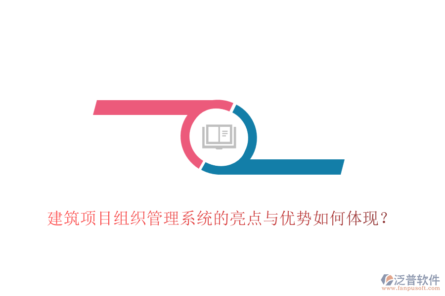 建筑項(xiàng)目組織管理系統(tǒng)的亮點(diǎn)與優(yōu)勢(shì)如何體現(xiàn)？