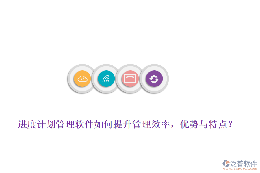 進(jìn)度計(jì)劃管理軟件如何提升管理效率，優(yōu)勢(shì)與特點(diǎn)？