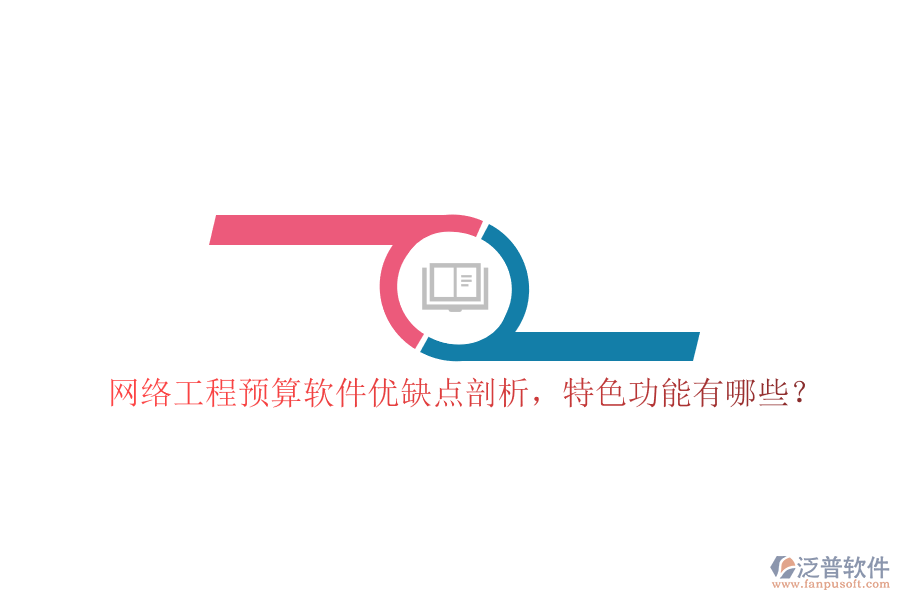 網(wǎng)絡(luò)工程預(yù)算軟件優(yōu)缺點剖析，特色功能有哪些?