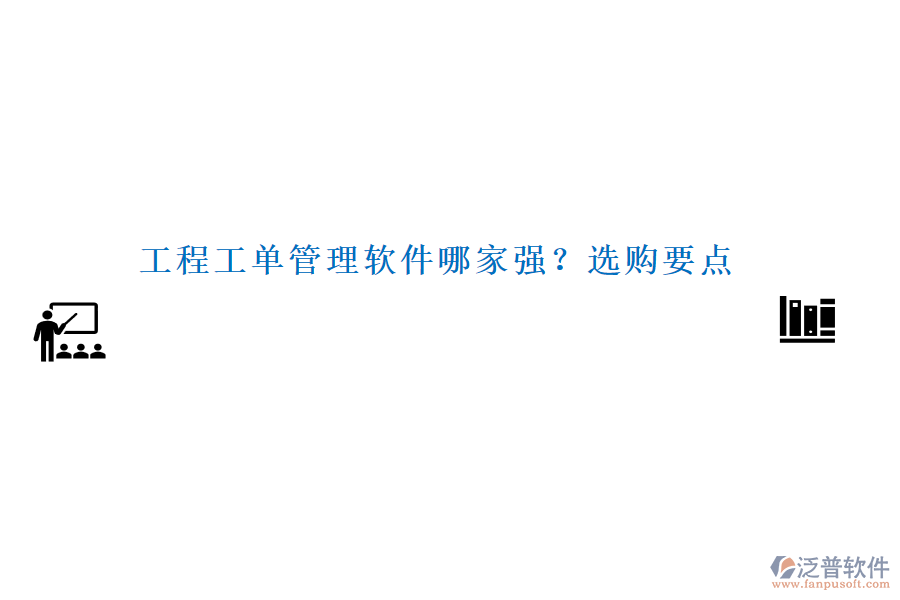 工程工單管理軟件哪家強(qiáng)？選購(gòu)要點(diǎn)