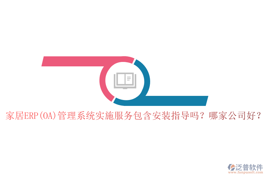 家居ERP(OA)管理系統(tǒng)實施服務(wù)包含安裝指導(dǎo)嗎？哪家公司好？