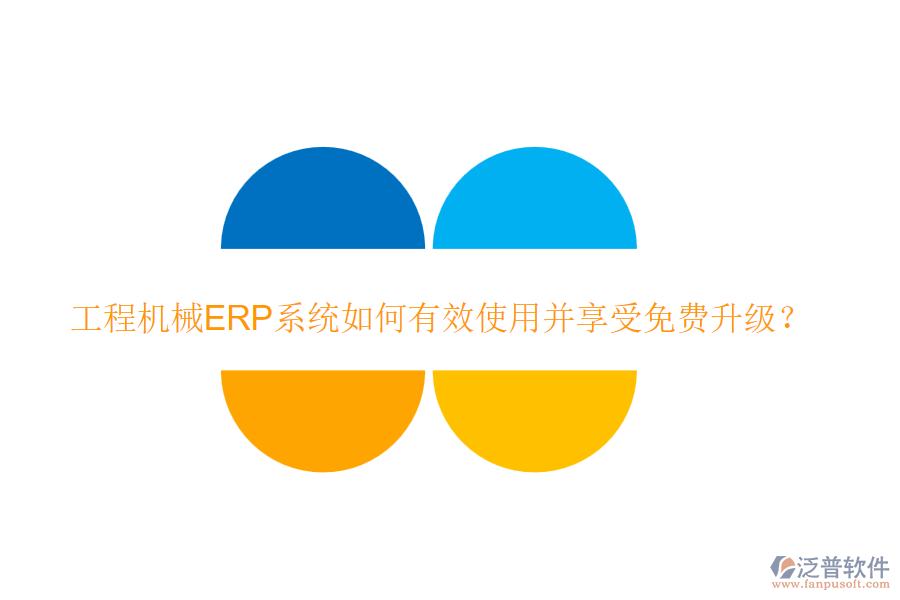 工程機(jī)械ERP系統(tǒng)如何有效使用并享受免費(fèi)升級(jí)？