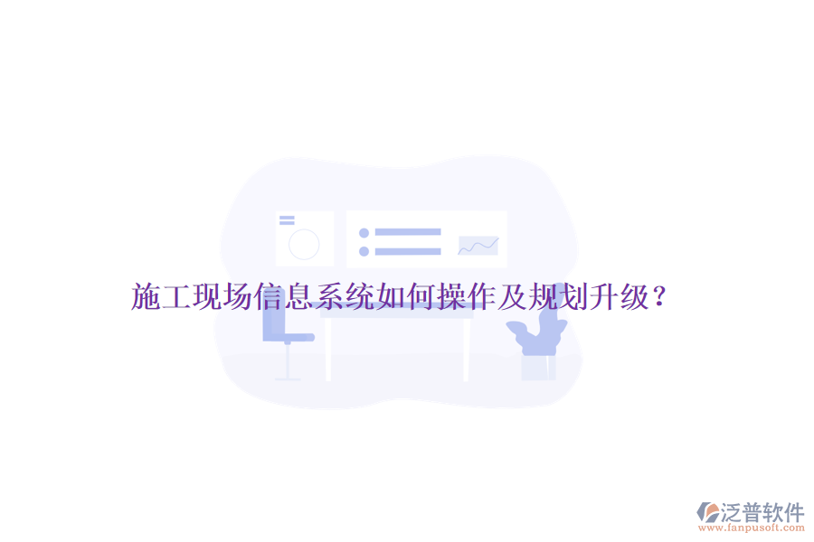 施工現(xiàn)場信息系統(tǒng)如何操作及規(guī)劃升級？