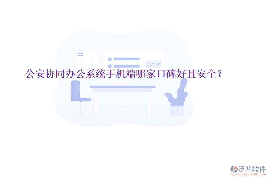  公安協(xié)同辦公系統(tǒng)手機端哪家口碑好且安全？