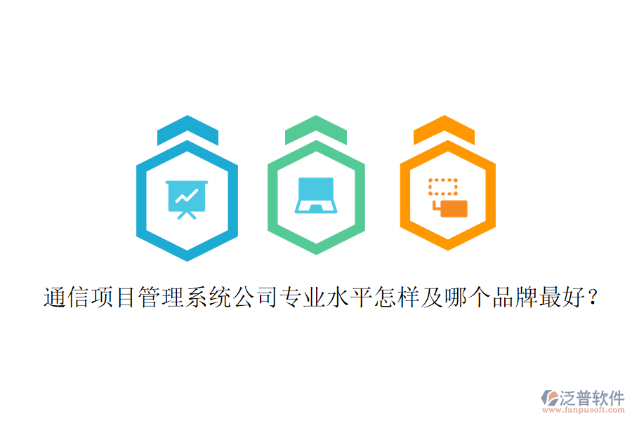  通信項目管理系統(tǒng)公司專業(yè)水平怎樣及哪個品牌最好？