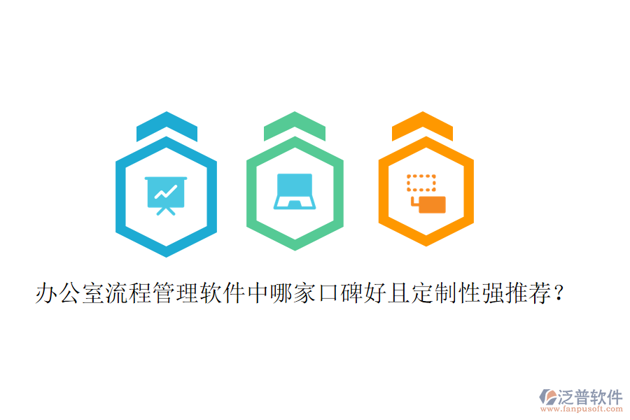  辦公室流程管理軟件中哪家口碑好且定制性強推薦？