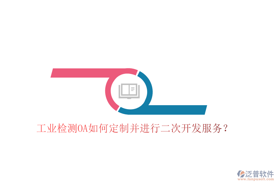  工業(yè)檢測OA如何定制并進(jìn)行二次開發(fā)服務(wù)？