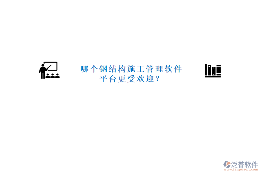 哪個鋼結(jié)構(gòu)施工管理軟件平臺更受歡迎?
