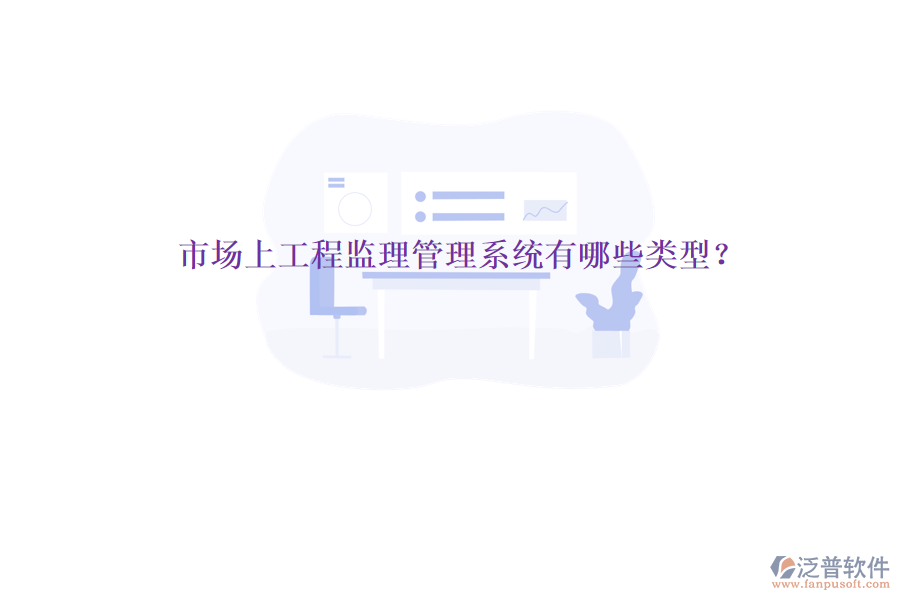 市場(chǎng)上工程監(jiān)理管理系統(tǒng)有哪些類(lèi)型?