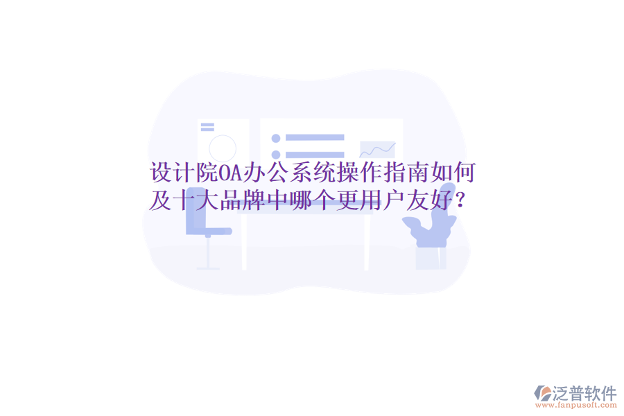  設計院OA辦公系統(tǒng)操作指南如何及十大品牌中哪個更用戶友好？