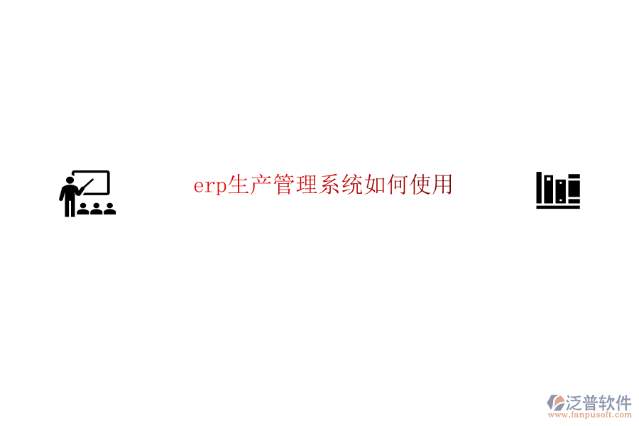 erp生產管理系統如何使用