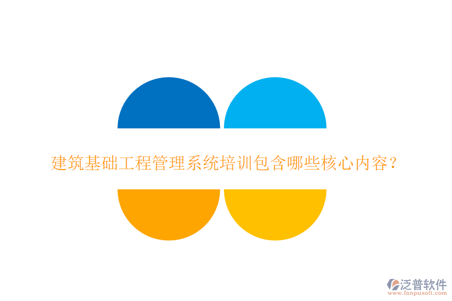 建筑基礎(chǔ)工程管理系統(tǒng)培訓(xùn)包含哪些核心內(nèi)容？