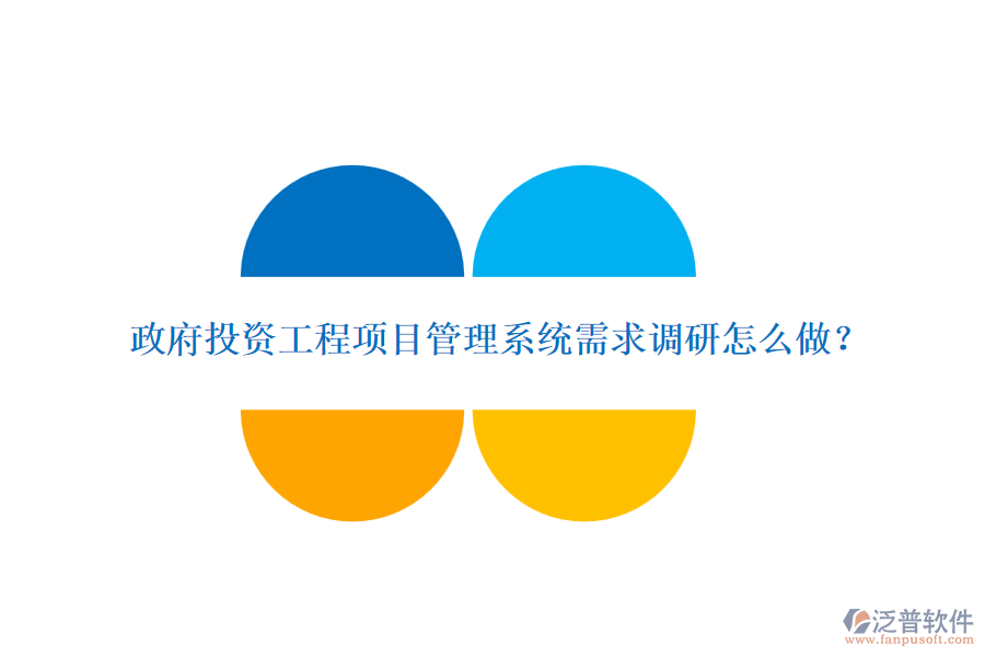 政府投資工程項(xiàng)目管理系統(tǒng)需求調(diào)研怎么做？
