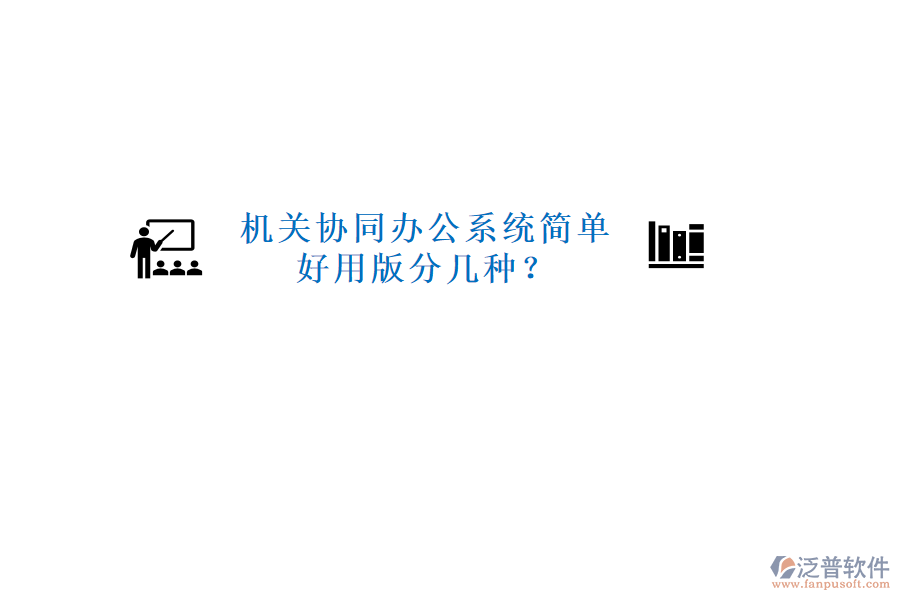  機(jī)關(guān)協(xié)同辦公系統(tǒng)簡單好用版分幾種？
