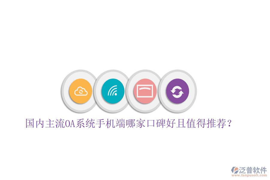  國內(nèi)主流OA系統(tǒng)手機(jī)端哪家口碑好且值得推薦？