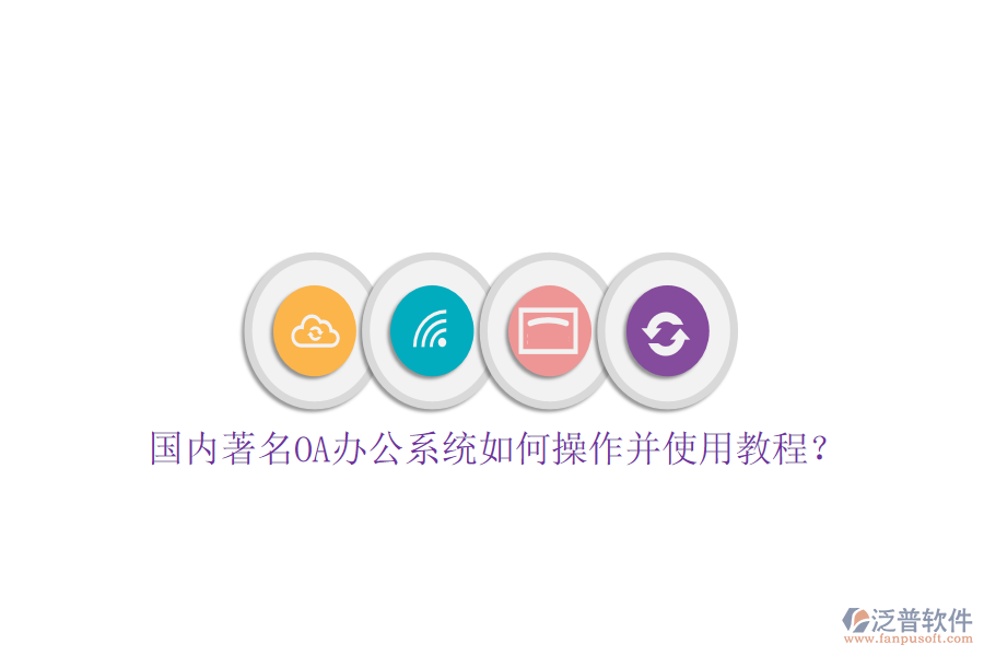  國(guó)內(nèi)著名OA辦公系統(tǒng)如何操作并使用教程？