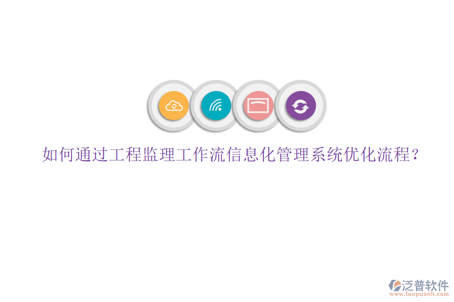 如何通過(guò)工程監(jiān)理工作流信息化管理系統(tǒng)優(yōu)化流程?