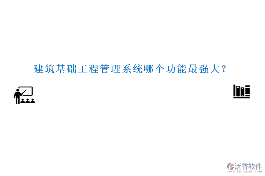 建筑基礎(chǔ)工程管理系統(tǒng)哪個(gè)功能最強(qiáng)大？
