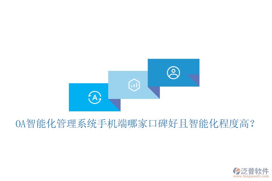  OA智能化管理系統(tǒng)手機(jī)端哪家口碑好且智能化程度高？