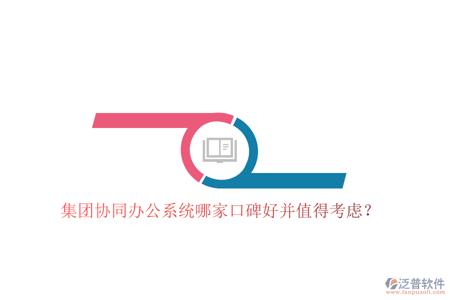  集團協(xié)同辦公系統(tǒng)哪家口碑好并值得考慮？
