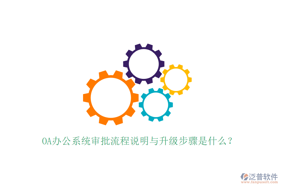  OA辦公系統(tǒng)審批流程說明與升級(jí)步驟是什么？
